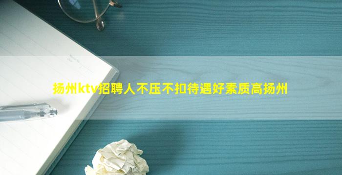 扬州ktv招聘人不压不扣待遇好素质高扬州